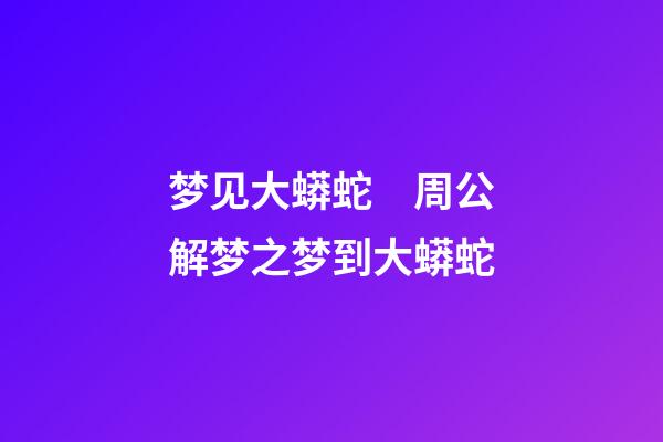 梦见大蟒蛇　周公解梦之梦到大蟒蛇